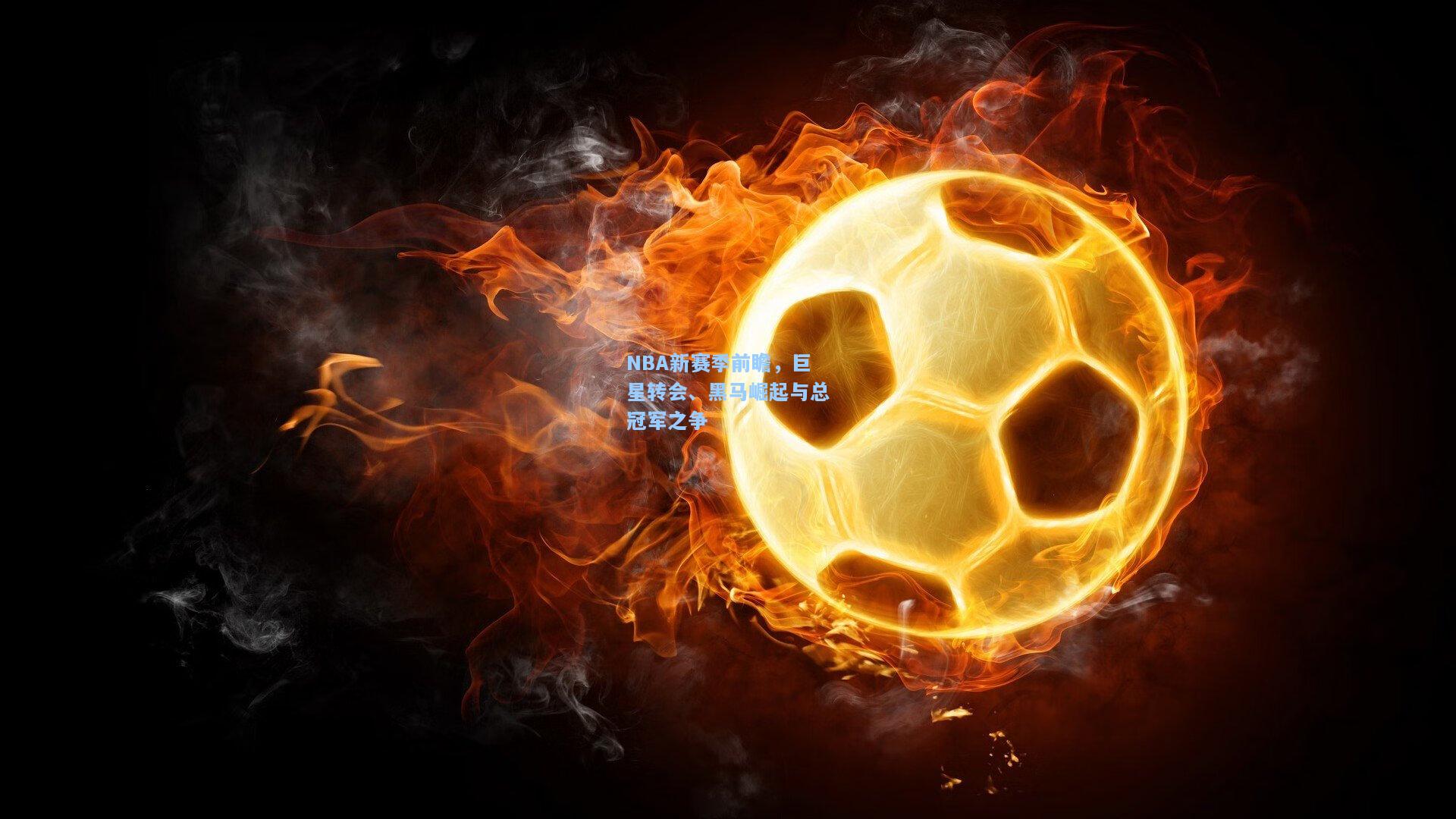 NBA新赛季前瞻，巨星转会、黑马崛起与总冠军之争