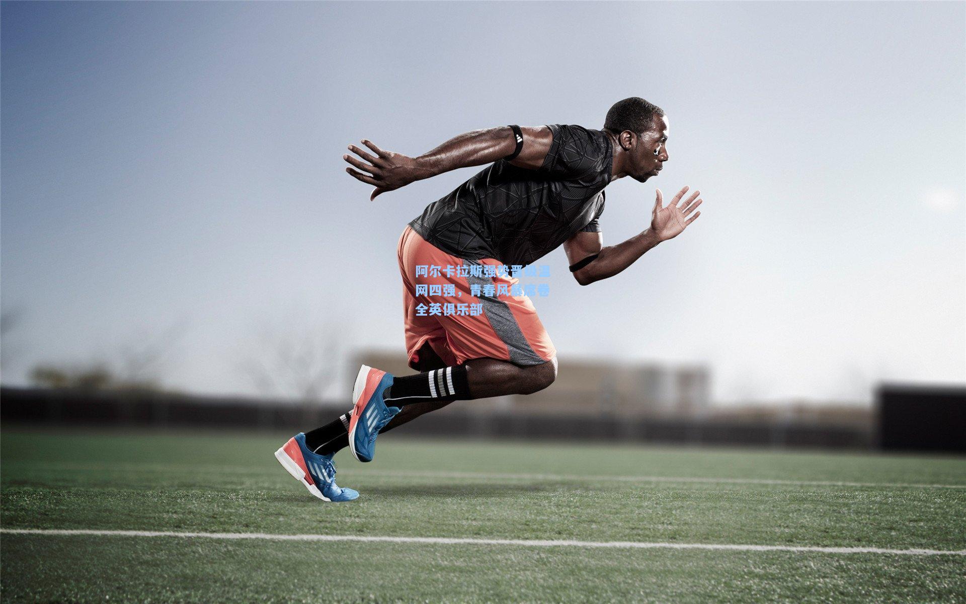 阿尔卡拉斯强势晋级温网四强，青春风暴席卷全英俱乐部