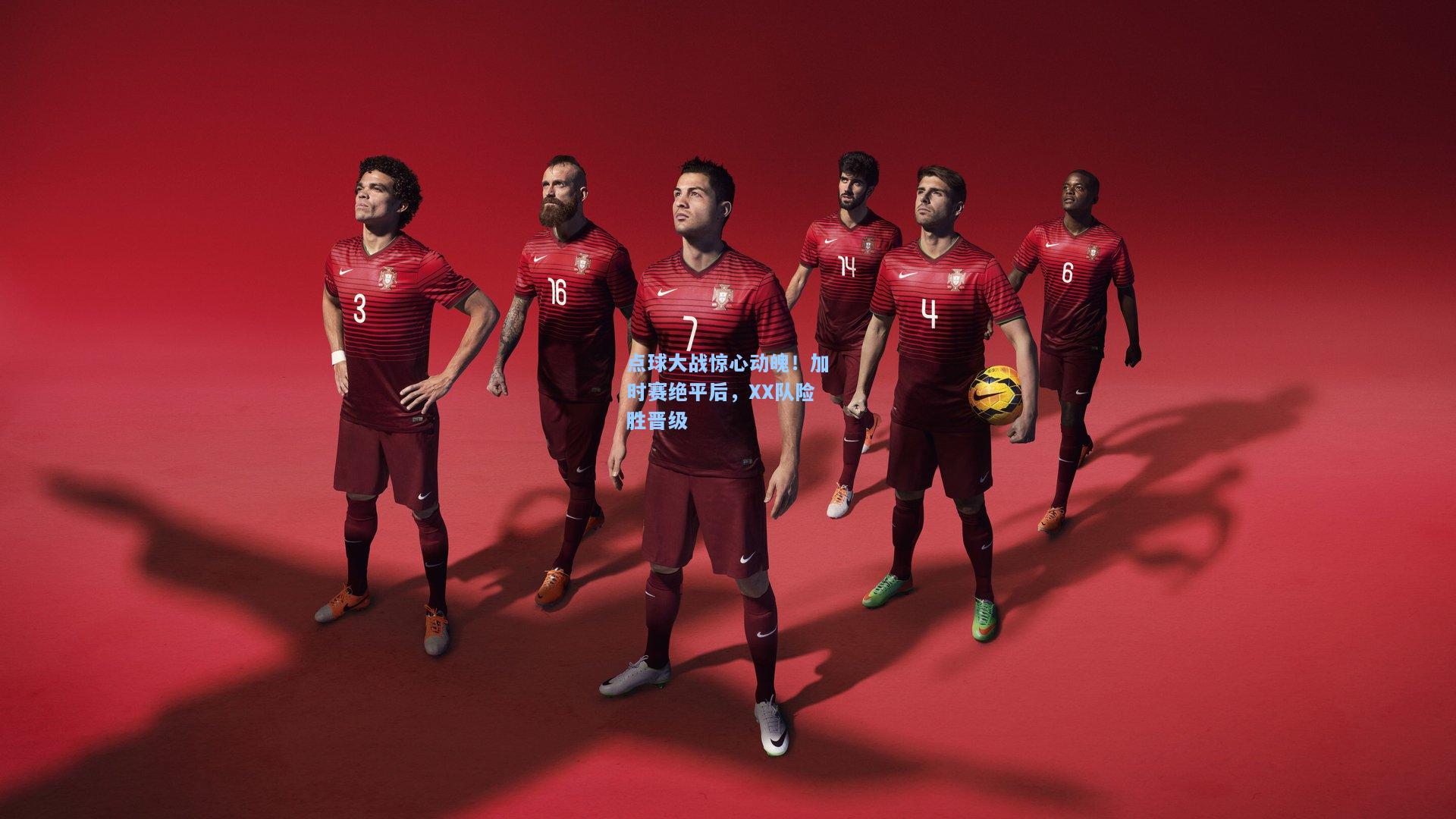 点球大战惊心动魄!加时赛绝平后,XX队险胜晋级