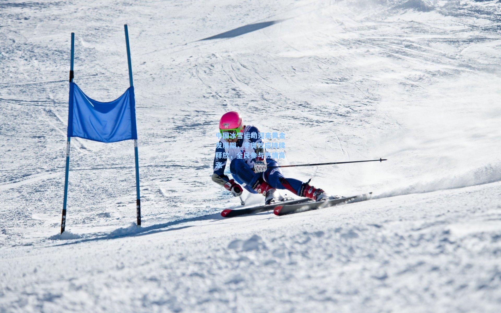 中国冰雪运动迎来黄金发展期，冬奥效应持续释放，全民参与热情高涨