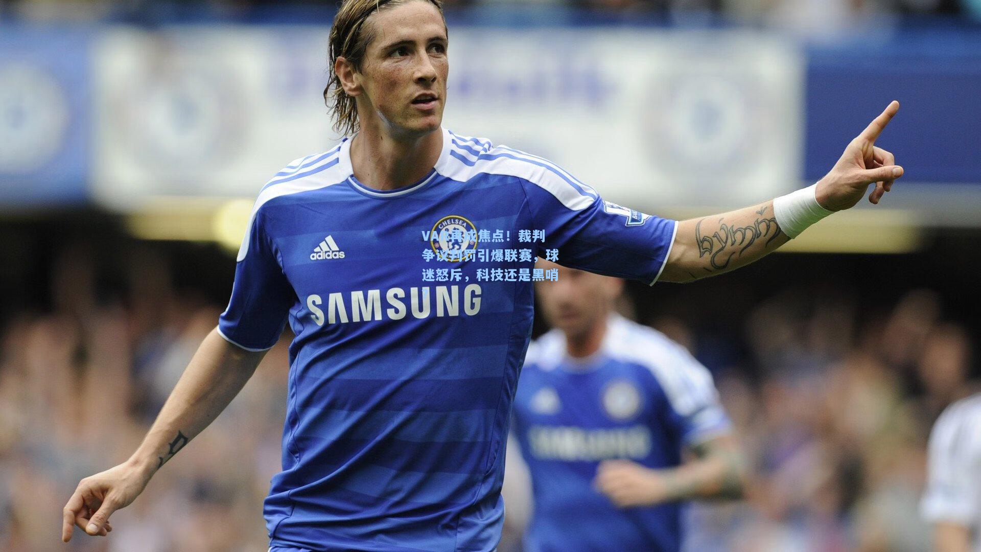 VAR再成焦点！裁判争议判罚引爆联赛，球迷怒斥，科技还是黑哨？