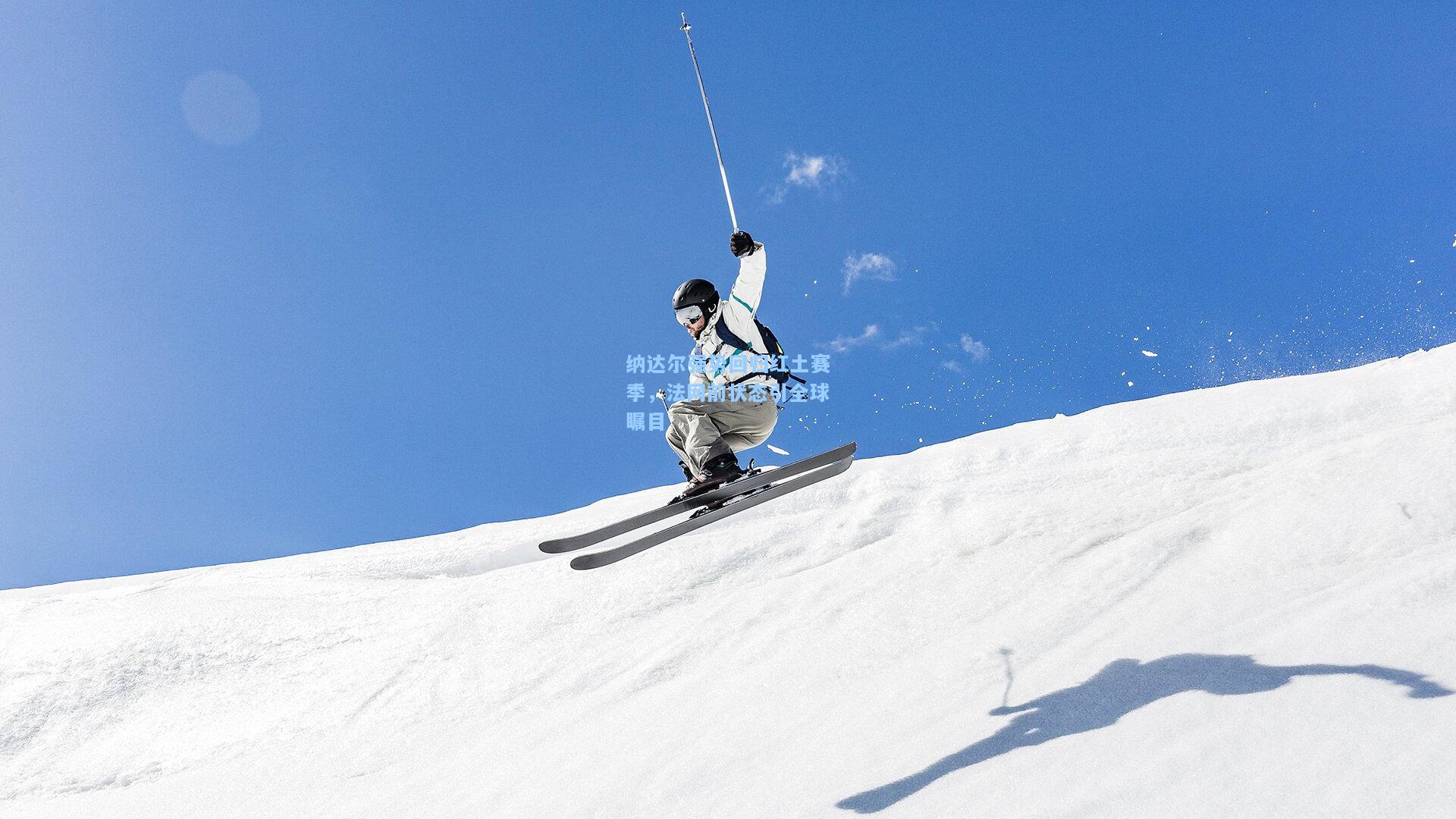 纳达尔强势回归红土赛季,法网前状态引全球瞩目