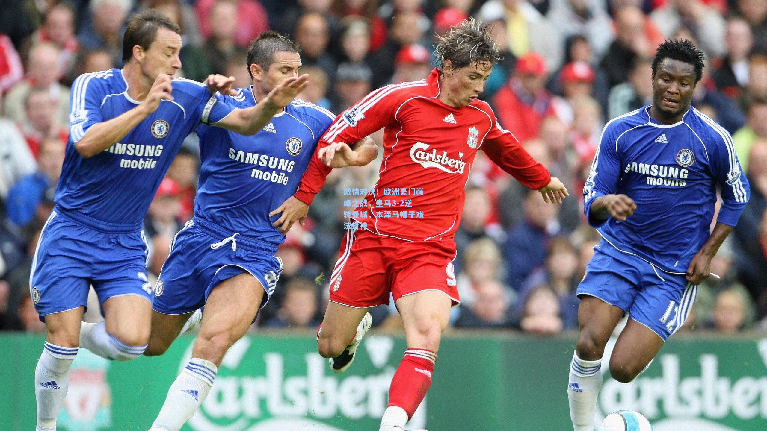 激情对决！欧洲豪门巅峰之战，皇马3-2逆转曼城，本泽马帽子戏法封神